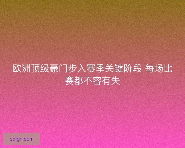 欧洲顶级豪门步入赛季关键阶段 每场比赛都不容有失