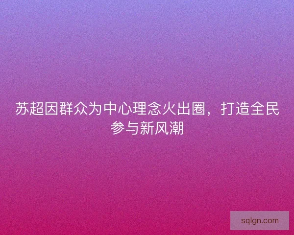 苏超因群众为中心理念火出圈，打造全民参与新风潮