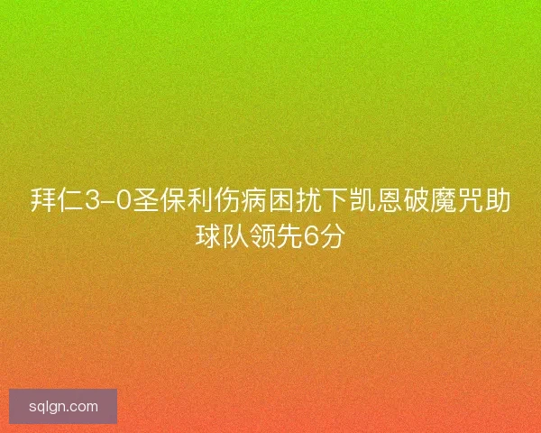 拜仁3-0圣保利伤病困扰下凯恩破魔咒助球队领先6分